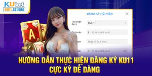 Hướng dẫn thực hiện đăng ký KU11 cực kỳ dễ dàng