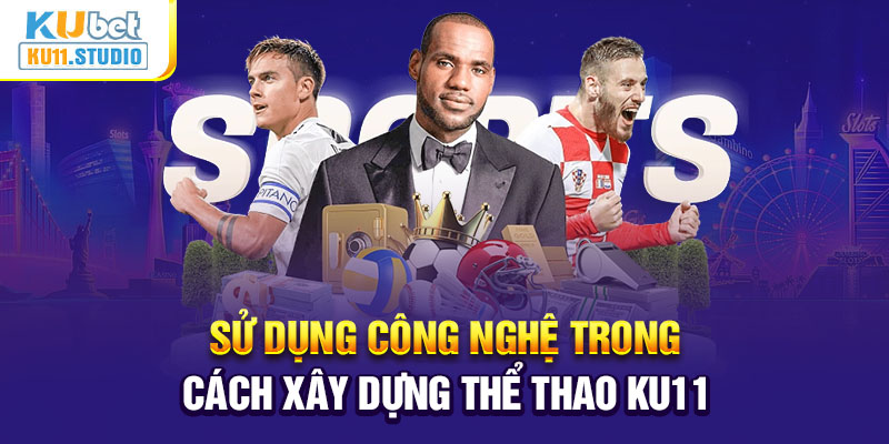 Sử dụng công nghệ tiên tiến trong cách xây dựng thể thao Ku11