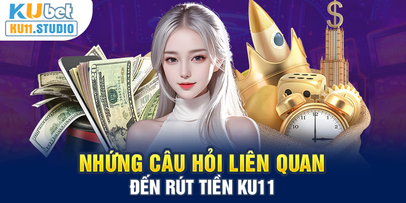 Các câu hỏi liên quan rút tiền tại Ku11