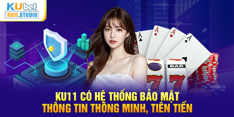 Ku11 có hệ thống bảo mật thông tin thông minh, tiên tiến