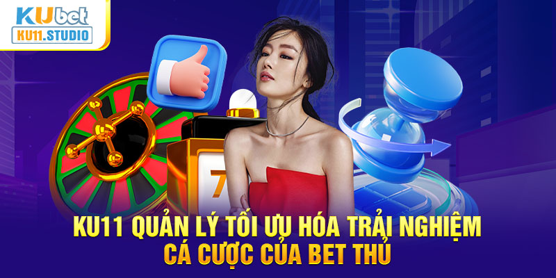 Ku11 muốn quản lý và tối ưu hóa trải nghiệm cá cược của bet thủ