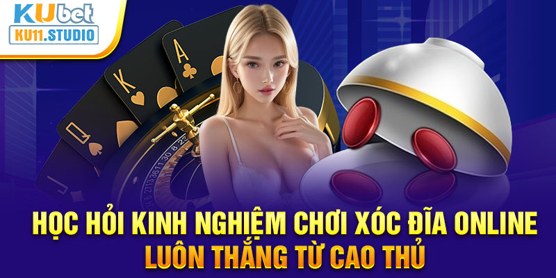 Học hỏi kinh nghiệm chơi Xóc Đĩa online luôn thắng từ cao thủ