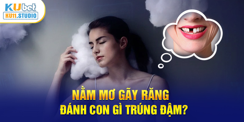 mơ gãy răng đánh con gì trúng đậm