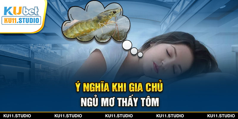 Ý nghĩa khi gia chủ ngủ mơ thấy tôm